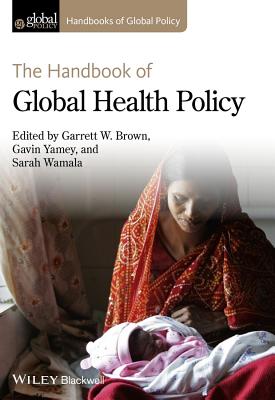 The Handbook of Global Health Policy - Brown, Garrett W. (Editor), and Yamey, Gavin (Editor), and Wamala, Sarah (Editor)