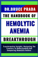 The Handbook of Hemolytic Anemia Breakthrough: Transformative Insights, Navigating The Frontiers To Understanding And Conquering Hemolytic Anemia
