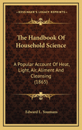The Handbook of Household Science: A Popular Account of Heat, Light, Air, Aliment and Cleansing (1865)