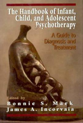 The Handbook of Infant, Child, and Adolescent Psychotherapy: A Guide to Diagnosis and Treatment - Mark, Bonnie S, Ph.D., and Incorvaia, James A (Editor)