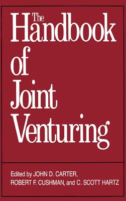 The Handbook of Joint Venturing - Carter, John D, and Hartz, C Scott, and Cushman, Robert F