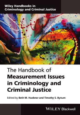 The Handbook of Measurement Issues in Criminology and Criminal Justice - Huebner, Beth M. (Editor), and Bynum, Timothy S. (Editor)