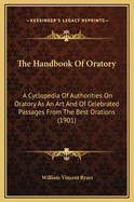 The Handbook of Oratory; A Cyclopedia of Authorities on Oratory as an Art and of Celebrated Passages from the Best Orations from the Earliest Period to the Present Time