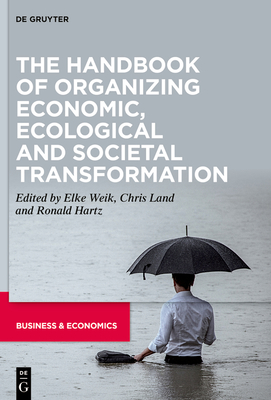 The Handbook of Organizing Economic, Ecological and Societal Transformation - Weik, Elke (Editor), and Land, Chris (Editor), and Hartz, Ronald (Editor)