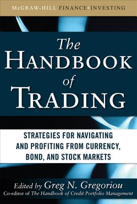 The Handbook of Trading: Strategies for Navigating and Profiting from Currency, Bond, and Stock Markets - Gregoriou, Greg N