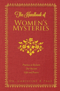 The Handbook of Women's Mysteries: Practices to Reclaim Our Ancient Gifts and Powers Volume 1
