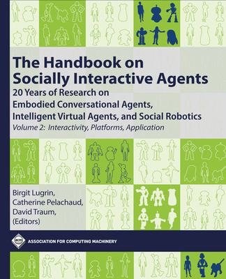 The Handbook on Socially Interactive Agents: 20 Years of Research on Embodied Conversational Agents, Intelligent Virtual Agents, and Social Robotics, Volume 2: Interactivity, Platforms, Application - Lugrin, Birgit (Editor), and Pelachaud, Catherine (Editor), and Traum, David (Editor)