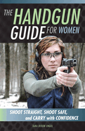 The Handgun Guide for Women: Shoot Straight, Shoot Safe, and Carry with Confidence