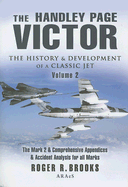 The Handley Page Victor: The History and Development of a Classic Jet: Volume 2 - The Mark 2 and Comprehensive Appendices and Accident Analysis for All Marks.