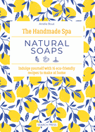 The Handmade Spa: Natural Soaps: Indulge Yourself with 16 ECO-Friendly Recipes to Make at Home