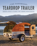 The Handmade Teardrop Trailer: Design & Build a Classic Tiny Camper from Scratch