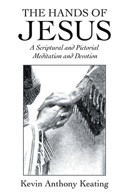 The Hands of Jesus: A Scriptural and Pictorial Meditation and Devotion - Keating, Kevin Anthony