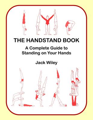 The Handstand Book: A Complete Guide to Standing on Your Hands - Wiley, Jack
