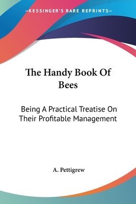 The Handy Book Of Bees: Being A Practical Treatise On Their Profitable Management - Pettigrew, A