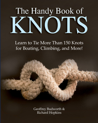 The Handy Book of Knots: Learn to Tie More Than 150 Knots for Boating, Climbing, and More! - Budworth, Geoffrey, and Hopkins, Richard