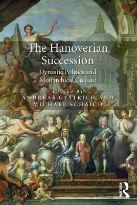 The Hanoverian Succession: Dynastic Politics and Monarchical Culture - Gestrich, Andreas, and Schaich, Michael