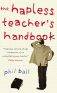 The Hapless Teacher's Handbook - Ball, Phil