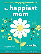 The Happiest Mom: 10 Secrets to Enjoying Motherhood