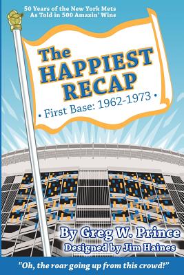 The Happiest Recap: First Base (1962-1973): 50 Years of the New York Mets As Told in 500 Amazin' Wins - Haines, Jim, and Prince, Greg W