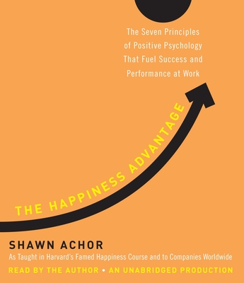 The Happiness Advantage: The Seven Principles of Positive Psychology That Fuel Success and Performance at Work - Achor, Shawn (Read by)