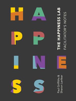 The Happiness Lab - Facilitator's Notes - Griffiths, Paul, and Lanfear, Sharon, and Lever, Miranda (Editor)