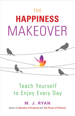 The Happiness Makeover: Teach Yourself to Enjoy Every Day (from the Author of Attitudes of Gratitude) - Ryan, M J