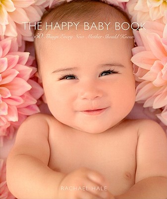 The Happy Baby Book: 50 Things Every New Mother Should Know - Hale, Rachael