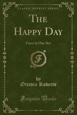 The Happy Day: Farce in One Act (Classic Reprint) - Roberts, Octavia