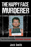 The Happy Face Murderer: The Life of Serial Killer Keith Hunter Jesperson
