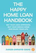 The Happy Home Loan Handbook: Get your loan approved, buy your dream home and enjoy your life