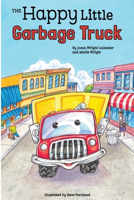 The Happy Little Garbage Truck - Callender, Josan Wright, and Wright, Mattie