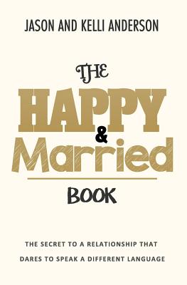 The Happy & Married Book: The Secret to a Relationship That Dares to Speak a Different Language - Anderson, Kelli, and Anderson, Jason