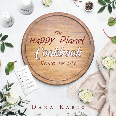 The Happy Planet: Cookbook Recipes for Life - Karic, Dana