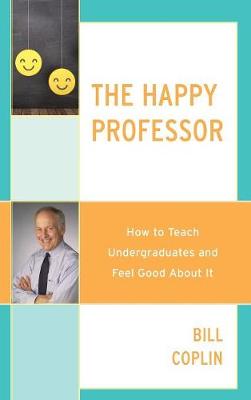 The Happy Professor: How to Teach Undergraduates and Feel Good about It - Coplin, Bill