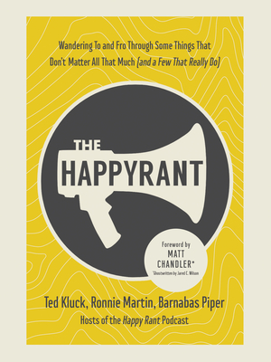 The Happy Rant: Wandering to and Fro Through Some Things That Don't Matter All That Much (and a Few That Really Do) - Kluck, Ted, and Martin, Ronnie, and Piper, Barnabas