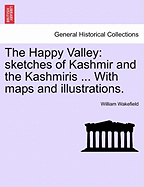 The Happy Valley: Sketches of Kashmir and the Kashmiris ... with Maps and Illustrations.