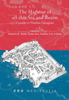 The Harbour of all this Sea and Realm: Crusader to Venetian Famagusta - Walsh, Michael J.K. (Editor), and Kiss, Tams (Editor), and Coureas, Nicholas (Editor)