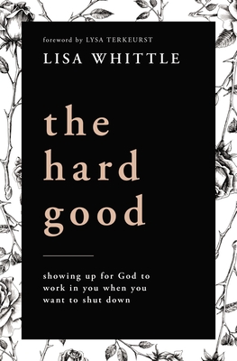 The Hard Good: Showing Up for God to Work in You When You Want to Shut Down - Whittle, Lisa