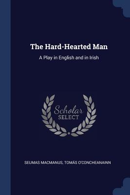 The Hard-Hearted Man: A Play in English and in Irish - MacManus, Seumas, and O'Concheanainn, Toms