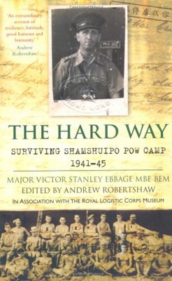 The Hard Way: Surviving Shamshuipo PoW Camp 1941-45 - Ebbage, Victor Stanley, Major, and Robertshaw, Andrew (Editor)