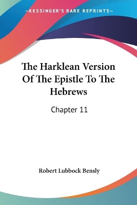 The Harklean Version Of The Epistle To The Hebrews: Chapter 11:28 To 13:25 (1889) - Bensly, Robert Lubbock