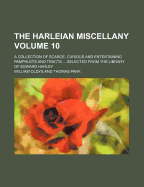 The Harleian Miscellany (Volume 10); A Collection of Scarce, Curious, and Entertaining Pamphlets and Tracts, as Well in Manuscript as in Print