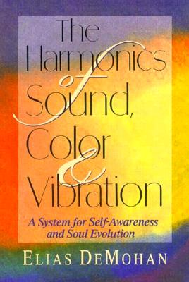 The Harmonics of Sound, Color, and Vibration: A System for Self-Awareness and Soul Evolution - DeMohan, Elias, and David, William