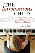 The Harmonious Child: Every Parent's Guide to Musical Instruments, Teachers, and Lessons