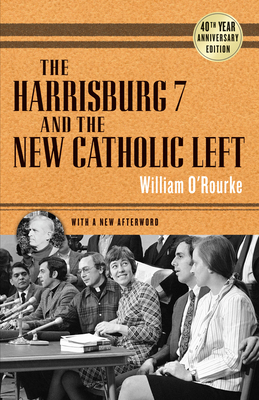 The Harrisburg 7 and the New Catholic Left: 40th Anniversary Edition - O'Rourke, William, Professor