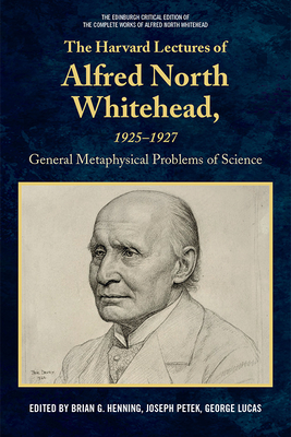 The Harvard Lectures of Alfred North Whitehead, 1925-1927: General Metaphysical Problems of Science - Henning, Brian G. (Editor), and Petek, Joseph (Editor), and Lucas, George (Editor)