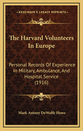 The Harvard Volunteers in Europe; Personal Records of Experience in Military, Ambulance, and Hospital Service