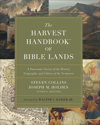 The Harvest Handbook of Bible Lands: A Panoramic Survey of the History, Geography, and Culture of the Scriptures - Collins, Steven, and Holden, Joseph M., and Kaiser, Dr. Walter C. (Foreword by)