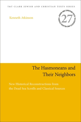 The Hasmoneans and Their Neighbors: New Historical Reconstructions from the Dead Sea Scrolls and Classical Sources - Atkinson, Kenneth, and Charlesworth, James H (Editor)
