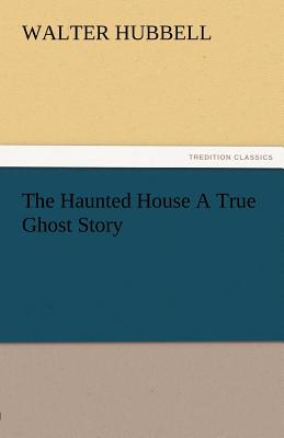 The Haunted House a True Ghost Story - Hubbell, Walter